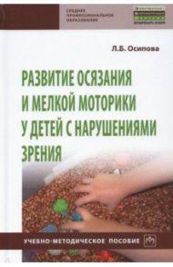 Развитие осязания и мелкой моторики у детей с нарушениями зрения / Осипова Лариса Борисовна