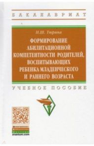 Формирование абилитационной компетентности родителей, воспитывающих ребенка младенч. и раннего возр. / Тюрина Надия Шамильевна