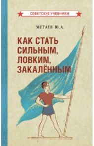 Как стать сильным, ловким, закалённым (1956) / Метаев Юрий Александрович