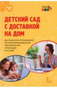 Детский сад с доставкой на дом. Дистанционное сопровождение воспитанников ДОО и их семей. Метод.пос. / Гермогенова Елена Валерьевна, Меттус Елена Валентиновна, Тенютина Е. Д.