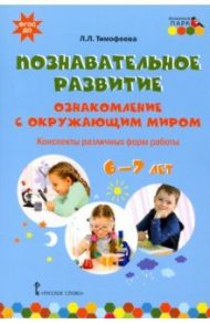 Познавательное развитие. Ознакомление с окружающим миром. Конспекты различных форм работы. 6–7 лет / Тимофеева Лилия Львовна