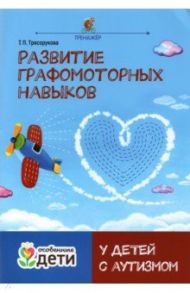 Развитие графомоторных навыков у детей с аутизмом. Тренажер / Трясорукова Татьяна Петровна