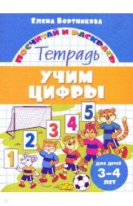 Учим цифры. Тетрадь. Для детей 3-4 лет / Бортникова Елена Федоровна