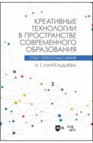 Креативные технологии в пространстве современного образования / Хангельдиева Ирина Георгиевна