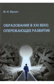 Образование в ХХI веке. Опережающее развитие. Монография / Мухин Михаил Иванович