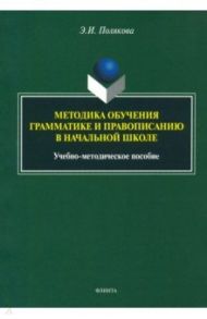 Методика обучения грамматике и правописанию в начальной школе / Полякова Эльвира Ивановна