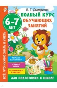 Полный курс обучающих занятий для подготовки к школе. 6-7 лет / Дмитриева Валентина Геннадьевна