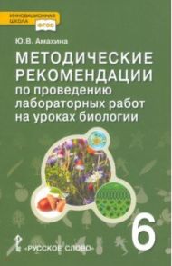 Биология. 6 класс. Методические рекомендации по проведению лабораторных работ / Амахина Юлия Валериевна