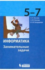 Информатика. 5-7 классы. Занимательные задачи / Босова Людмила Леонидовна, Босова Анна Юрьевна, Бондарева Ирина Михайловна