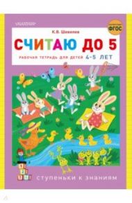 Считаю до 5. Рабочая тетрадь для детей 4-5 лет / Шевелев Константин Валерьевич