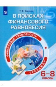 Финансовая грамотность. 6-8 классы. В поисках финансового равновесия. Тренажер / Сергеева Татьяна Федоровна