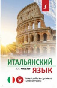 Итальянский язык. Новейший самоучитель с аудиокурсом / Киселев Геннадий Петрович