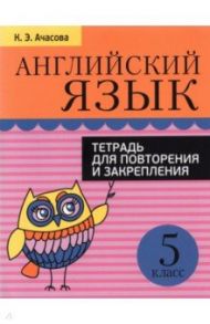 Английский язык. 5 класс. Тетрадь для повторения и закрепления / Ачасова Ксения Эдгардовна