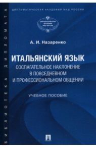 Итальянский язык. Сослагательное наклонение в повседневном и профессиональном общении. Учебное пос. / Назаренко Анна Игоревна