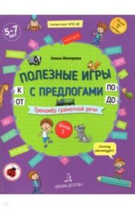 Полезные игры с предлогами ОТ, К, ПО, ДО. Тетрадь № 3. ФГОС ДО / Мохирева Елена Анатольевна