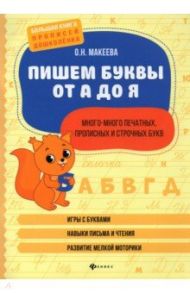 Пишем буквы от А до Я. Много-много печатных, прописных и строчных букв / Макеева Ольга Николаевна