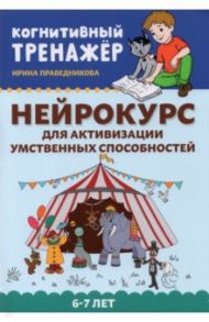 Нейрокурс для активизации умственных способностей. 6-7 лет / Праведникова Ирина Игоревна