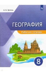 География. 8 класс. Рабочая тетрадь / Эртель Анна Борисовна