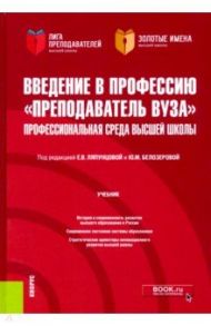 Введение в профессию "Преподаватель вуза". Профессиональная среда высшей школы. (Аспирантура) / Ляпунцова Елена Вячеславовна, Белозерова Юлия Михайловна, Агапов Валерий Сергеевич