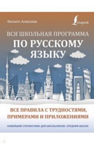 Вся школьная программа по русскому языку. Все правила с трудностями, примерами и приложениями / Алексеев Филипп Сергеевич