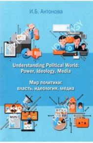 Мир политики. Власть, идеология, медиа.  Учебник / Антонова Ирина Борисовна