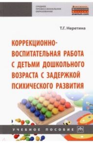 Коррекционно-воспитательная работа с детьми дошкольного возраста с задержкой психического развития / Неретина Татьяна Геннадиевна