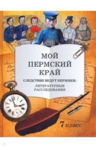 Мой Пермский край. 7 класс. Следствие ведут пермяки: литературное расследование / Фирсова А. В., Князева Е. А., Лившиц Е. В.