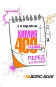 Химия. 400 заданий перед экзаменом / Врублевский Александр Иванович