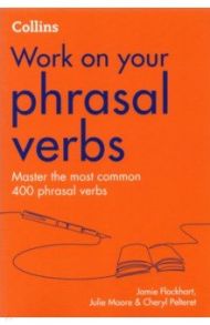 Work on your Phrasal Verbs. Master the most common 400 phrasal verbs / Flockhart Jamie, Pelteret Cheryl, Moore Julie
