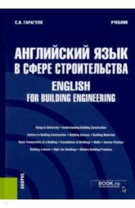 Английский язык в сфере строительства. English for Building Engineering. Учебник / Гарагуля Сергей Иванович