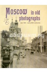 Moscow in Old Photographs: Late 19th - Early 20th Centuries / Шелаева Елизавета Петровна