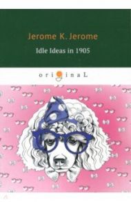 Idle Ideas in 1905 / Jerome Jerome K.