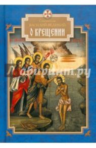О Крещении / Святитель Василий Великий, Архиепископ Кесарии Каппадокийской