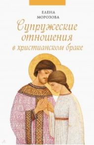 Супружеские отношения в христианском браке / Морозова Елена Анатольевна