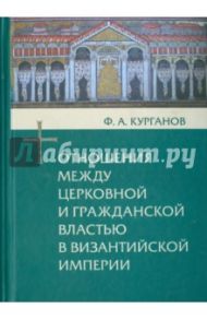Отношения между церковной и гражданской властью в Византийской империи / Курганов Федор Афанасьевич
