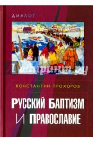 Русский баптизм и православие / Прохоров Константин