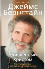 Удивленный Христом. Мое путешествие из иудаизма в православие / Протоиерей Джеймс Бернстайн