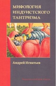 Мифология индуистского тантризма / Игнатьев Андрей