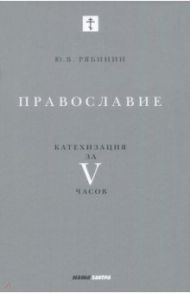 Православие. Катехизация за V часов / Рябинин Юрий Валерьевич