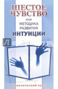 Шестое чувство или Методика развития интуиции: Практический курс / Матушевский Максим