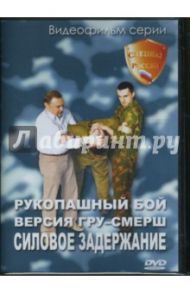 Рукопашный бой. Версия ГРУ-СМЕРШ. Силовое задержание-1 (DVD)