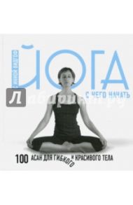 Йога. С чего начать. 100 асан для гибкого тела / Видгоф Инна Леонидовна