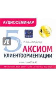 5 аксиом клиентоориентации. Мини-серия [3-4-5] (CDmp3) / Альтшулер Игорь Григорьевич