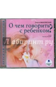 О чем говорить с ребенком? (CDmp3) / Маховская Ольга Ивановна