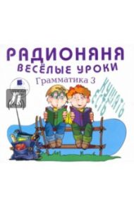 Радионяня. Грамматика 3. Веселые уроки (CDmp3) / Хайт Аркадий Иосифович, Успенский Эдуард Николаевич, Смолин Ефим, Минников Григорий