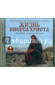 Библейские истории Нового Завета: Жизнь Иисуса Христа. В изложении Александра Лопухина (CDmp3)