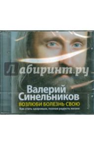 Возлюби болезнь свою. Как стать здоровым, познав радость жизни (CDmp3) / Синельников Валерий Владимирович