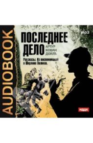 Последнее дело. Рассказы. Из воспоминаний о Шерлоке Холмсе (CDmp3) / Дойл Артур Конан