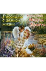 Рассказы о земной жизни Господа нашего Иисуса Христа (CDmp3) / Бахметова Александра