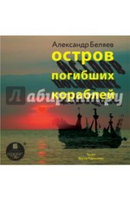 Остров погибших кораблей (CDmp3) / Беляев Александр Романович